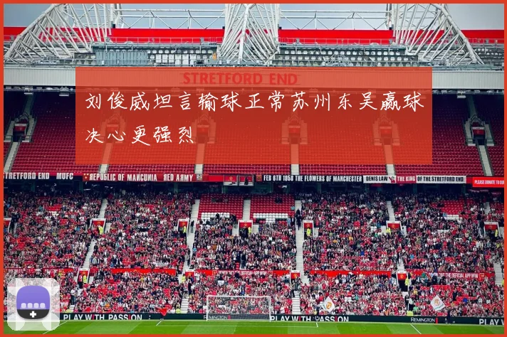 刘俊威坦言输球正常苏州东吴赢球决心更强烈